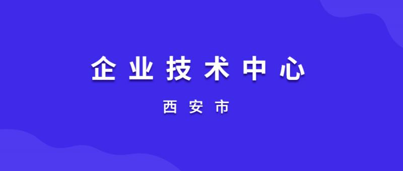 關于組織申報2020年（第15批）西安市企業技術中心的通知